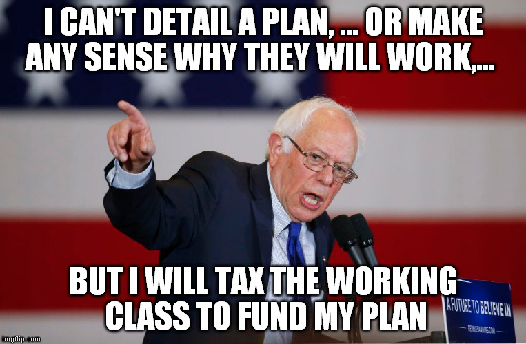 I CAN'T DETAIL A PLAN, ... OR MAKE ANY SENSE WHY THEY WILL WORK,... BUT I WILL TAX THE WORKING CLASS TO FUND MY PLAN | made w/ Imgflip meme maker