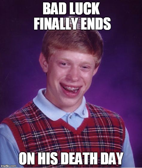 Bad Luck Brian | BAD LUCK FINALLY ENDS; ON HIS DEATH DAY | image tagged in memes,bad luck brian | made w/ Imgflip meme maker