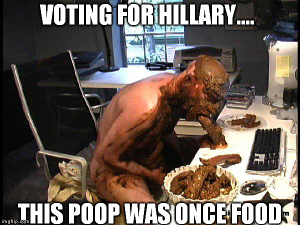 VOTING FOR HILLARY.... THIS POOP WAS ONCE FOOD | made w/ Imgflip meme maker