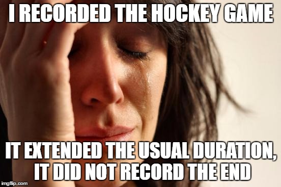 1st world problem with tv recorders | I RECORDED THE HOCKEY GAME; IT EXTENDED THE USUAL DURATION, IT DID NOT RECORD THE END | image tagged in memes,first world problems,ice hockey | made w/ Imgflip meme maker