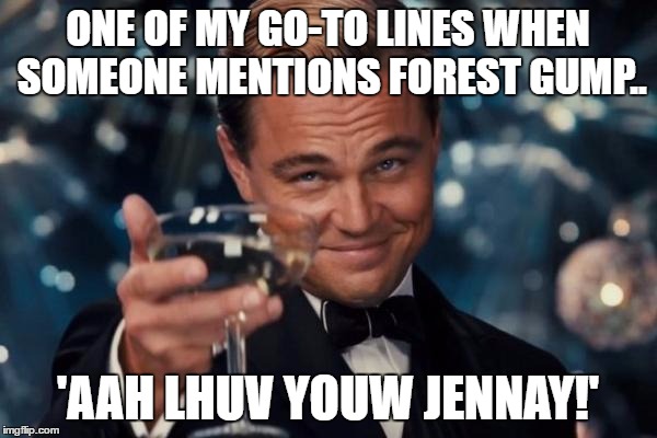 Leonardo Dicaprio Cheers Meme | ONE OF MY GO-TO LINES WHEN SOMEONE MENTIONS FOREST GUMP.. 'AAH LHUV YOUW JENNAY!' | image tagged in memes,leonardo dicaprio cheers | made w/ Imgflip meme maker