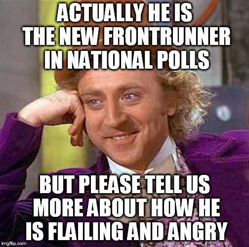 Creepy Condescending Wonka Meme | ACTUALLY HE IS THE NEW FRONTRUNNER IN NATIONAL POLLS BUT PLEASE TELL US MORE ABOUT HOW HE IS FLAILING AND ANGRY | image tagged in memes,creepy condescending wonka | made w/ Imgflip meme maker