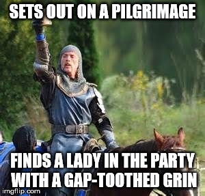 Knights | SETS OUT ON A PILGRIMAGE; FINDS A LADY IN THE PARTY WITH A GAP-TOOTHED GRIN | image tagged in knights | made w/ Imgflip meme maker