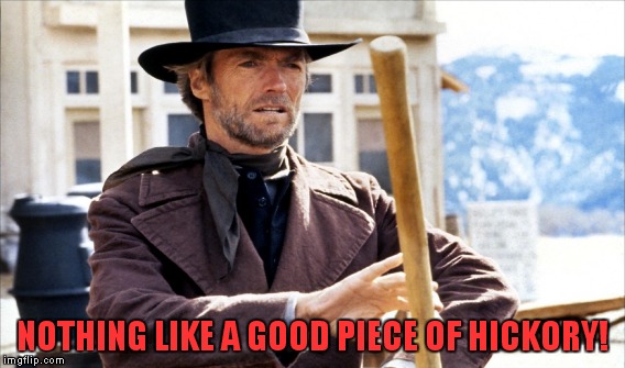 NOTHING LIKE A GOOD PIECE OF HICKORY! | made w/ Imgflip meme maker