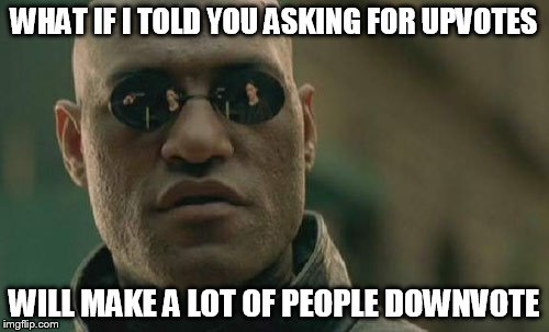 Matrix Morpheus Meme | WHAT IF I TOLD YOU ASKING FOR UPVOTES WILL MAKE A LOT OF PEOPLE DOWNVOTE | image tagged in memes,matrix morpheus | made w/ Imgflip meme maker