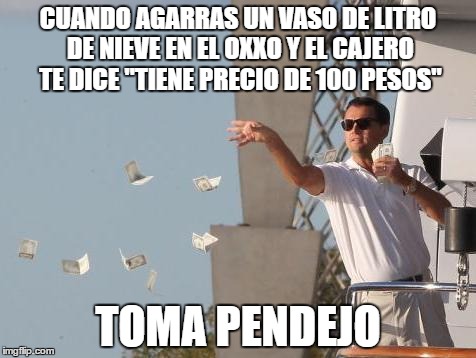 Leonardo DiCaprio throwing Money  | CUANDO AGARRAS UN VASO DE LITRO DE NIEVE EN EL OXXO Y EL CAJERO TE DICE "TIENE PRECIO DE 100 PESOS"; TOMA PENDEJO | image tagged in leonardo dicaprio throwing money | made w/ Imgflip meme maker
