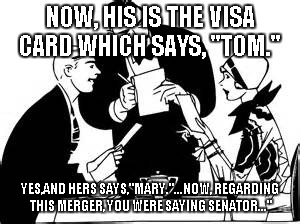 NOW, HIS IS THE VISA CARD WHICH SAYS, "TOM."; YES,AND HERS SAYS,"MARY."...NOW, REGARDING THIS MERGER, YOU WERE SAYING SENATOR..." | image tagged in politics,servers | made w/ Imgflip meme maker