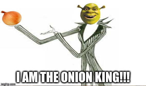 Onion King | I AM THE ONION KING!!! | image tagged in shrek,onion cult,the nightmare before xmas,onion,jack skellington | made w/ Imgflip meme maker