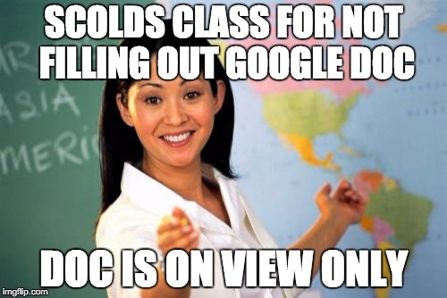 Unhelpful High School Teacher Meme | SCOLDS CLASS FOR NOT FILLING OUT GOOGLE DOC; DOC IS ON VIEW ONLY | image tagged in memes,unhelpful high school teacher | made w/ Imgflip meme maker