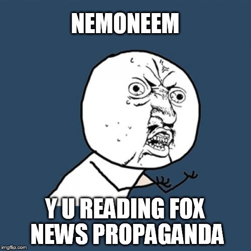 Y U No Meme | NEMONEEM Y U READING FOX NEWS PROPAGANDA | image tagged in memes,y u no | made w/ Imgflip meme maker