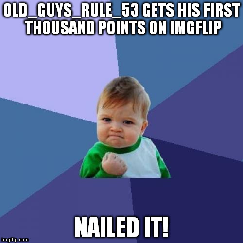 Success Kid | OLD_GUYS_RULE_53 GETS HIS FIRST THOUSAND POINTS ON IMGFLIP; NAILED IT! | image tagged in memes,success kid | made w/ Imgflip meme maker