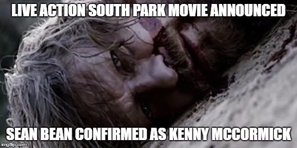 OMG they killed Sean Bean... you bastard! | LIVE ACTION SOUTH PARK MOVIE ANNOUNCED; SEAN BEAN CONFIRMED AS KENNY MCCORMICK | image tagged in killed sean bean,south park,kenny mccormick | made w/ Imgflip meme maker