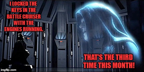 Thy Bidding | I LOCKED THE KEYS IN THE BATTLE CRUISER WITH THE ENGINES RUNNING. THAT'S THE THIRD TIME THIS MONTH! | image tagged in thy bidding,darth vader,emperor palpatine,star wars | made w/ Imgflip meme maker