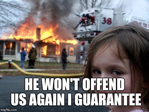Disaster Girl Meme | HE WON'T OFFEND US AGAIN I GUARANTEE | image tagged in memes,disaster girl | made w/ Imgflip meme maker