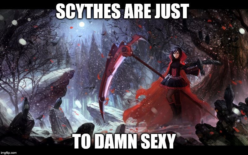 Rwby sexy scythe | SCYTHES ARE JUST; TO DAMN SEXY | image tagged in rwby | made w/ Imgflip meme maker