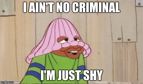 I AIN'T NO CRIMINAL; I'M JUST SHY | image tagged in memes | made w/ Imgflip meme maker