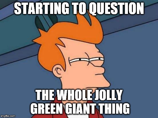 Futurama Fry Meme | STARTING TO QUESTION; THE WHOLE JOLLY GREEN GIANT THING | image tagged in memes,futurama fry | made w/ Imgflip meme maker