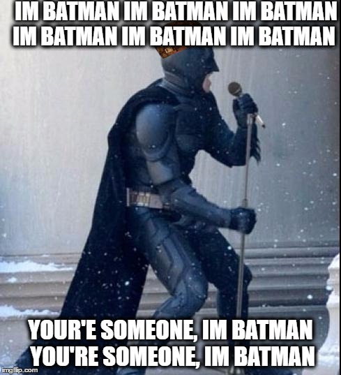 Singing Batman | IM BATMAN IM BATMAN IM BATMAN IM BATMAN IM BATMAN IM BATMAN; YOUR'E SOMEONE, IM BATMAN YOU'RE SOMEONE, IM BATMAN | image tagged in singing batman,scumbag | made w/ Imgflip meme maker