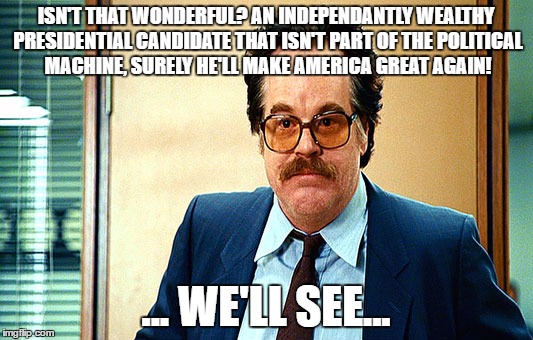 Ambiguous Hoffman | ISN'T THAT WONDERFUL? AN INDEPENDANTLY WEALTHY PRESIDENTIAL CANDIDATE THAT ISN'T PART OF THE POLITICAL MACHINE, SURELY HE'LL MAKE AMERICA GREAT AGAIN! ... WE'LL SEE... | image tagged in ambiguous hoffman | made w/ Imgflip meme maker