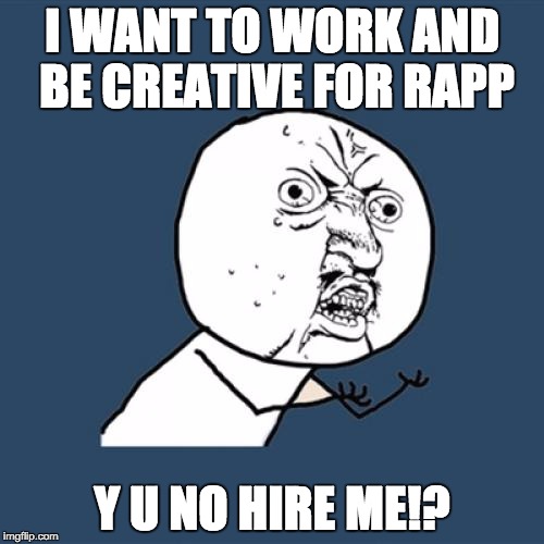 Y U No | I WANT TO WORK AND BE CREATIVE FOR RAPP; Y U NO HIRE ME!? | image tagged in memes,y u no | made w/ Imgflip meme maker