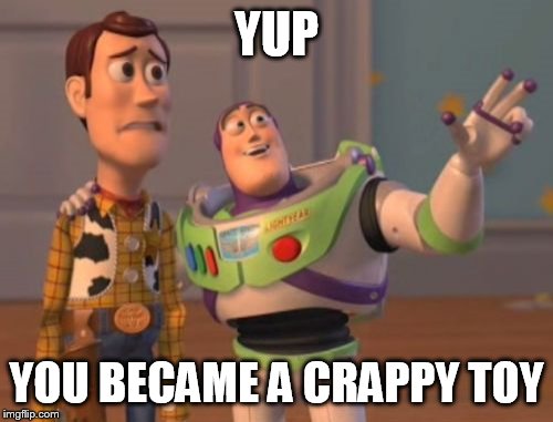 X, X Everywhere Meme | YUP; YOU BECAME A CRAPPY TOY | image tagged in memes,x x everywhere | made w/ Imgflip meme maker