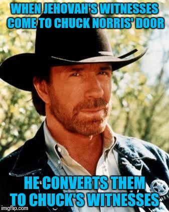 It's good to be Chuck Norris  | WHEN JEHOVAH'S WITNESSES COME TO CHUCK NORRIS' DOOR; HE CONVERTS THEM TO CHUCK'S WITNESSES | image tagged in chuck norris,memes,jehovah's witness | made w/ Imgflip meme maker