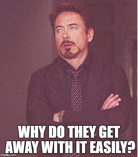 Face You Make Robert Downey Jr Meme | WHY DO THEY GET AWAY WITH IT EASILY? | image tagged in memes,face you make robert downey jr | made w/ Imgflip meme maker