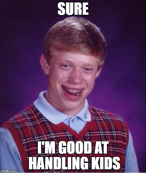 Bad Luck Brian Meme | SURE; I'M GOOD AT HANDLING KIDS | image tagged in memes,bad luck brian | made w/ Imgflip meme maker