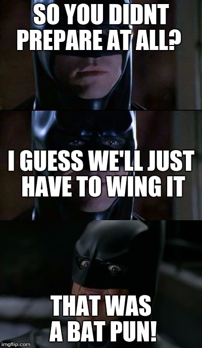 lego movie reference? | SO YOU DIDNT PREPARE AT ALL? I GUESS WE'LL JUST HAVE TO WING IT; THAT WAS A BAT PUN! | image tagged in bad pun batman,memes | made w/ Imgflip meme maker