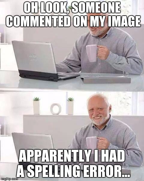 Hide the Pain Harold Meme | OH LOOK, SOMEONE COMMENTED ON MY IMAGE; APPARENTLY I HAD A SPELLING ERROR... | image tagged in memes,hide the pain harold | made w/ Imgflip meme maker