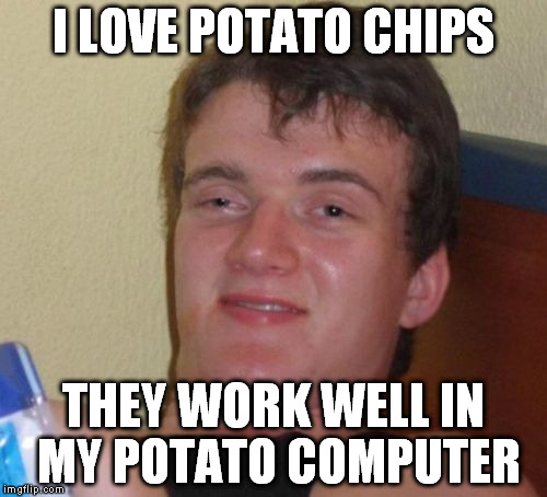 We need more potato Ram. | I LOVE POTATO CHIPS; THEY WORK WELL IN MY POTATO COMPUTER | image tagged in memes,10 guy | made w/ Imgflip meme maker