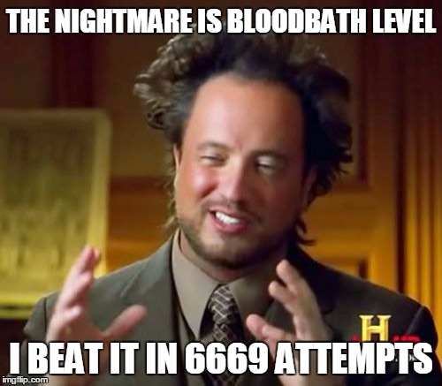 Ancient Aliens | THE NIGHTMARE IS BLOODBATH LEVEL; I BEAT IT IN 6669 ATTEMPTS | image tagged in memes,ancient aliens | made w/ Imgflip meme maker