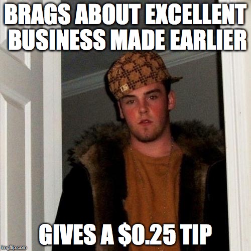 Scumbag Steve | BRAGS ABOUT EXCELLENT BUSINESS MADE EARLIER; GIVES A $0.25 TIP | image tagged in memes,scumbag steve,AdviceAnimals | made w/ Imgflip meme maker