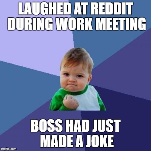 Success Kid | LAUGHED AT REDDIT DURING WORK MEETING; BOSS HAD JUST MADE A JOKE | image tagged in memes,success kid,AdviceAnimals | made w/ Imgflip meme maker