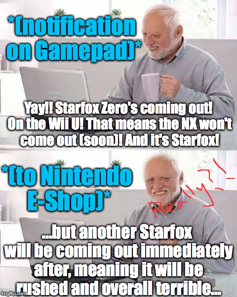 Hide the Pain Harold Meme | *(notification on Gamepad)*; Yay!! Starfox Zero's coming out! On the Wii U! That means the NX won't come out (soon)! And it's Starfox! *(to Nintendo E-Shop)*; ...but another Starfox will be coming out immediately after, meaning it will be rushed and overall terrible... | image tagged in memes,hide the pain harold | made w/ Imgflip meme maker