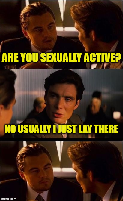 Inception Meme | ARE YOU SEXUALLY ACTIVE? NO USUALLY I JUST LAY THERE | image tagged in memes,inception | made w/ Imgflip meme maker
