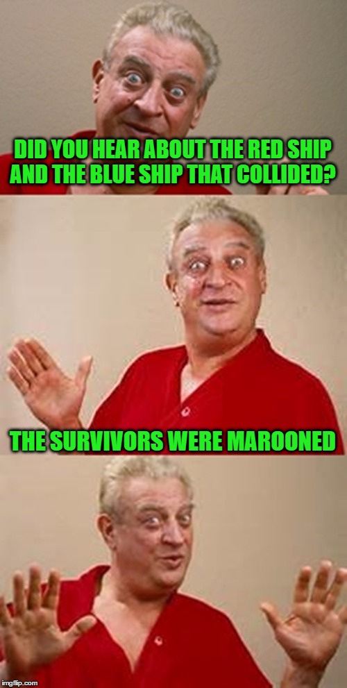 bad pun Dangerfield  | DID YOU HEAR ABOUT THE RED SHIP AND THE BLUE SHIP THAT COLLIDED? THE SURVIVORS WERE MAROONED | image tagged in bad pun dangerfield | made w/ Imgflip meme maker