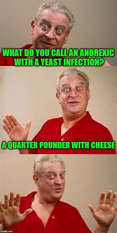 bad pun Dangerfield  | WHAT DO YOU CALL AN ANOREXIC WITH A YEAST INFECTION? A QUARTER POUNDER WITH CHEESE | image tagged in bad pun dangerfield | made w/ Imgflip meme maker