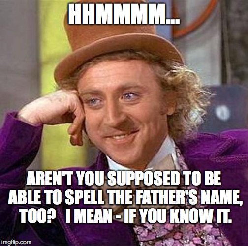 Creepy Condescending Wonka Meme | HHMMMM... AREN'T YOU SUPPOSED TO BE ABLE TO SPELL THE FATHER'S NAME, TOO?   I MEAN - IF YOU KNOW IT. | image tagged in memes,creepy condescending wonka | made w/ Imgflip meme maker