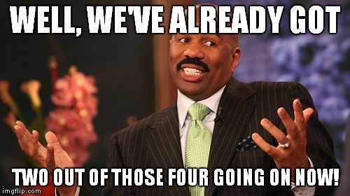 Steve Harvey Meme | WELL, WE'VE ALREADY GOT TWO OUT OF THOSE FOUR GOING ON NOW! | image tagged in memes,steve harvey | made w/ Imgflip meme maker