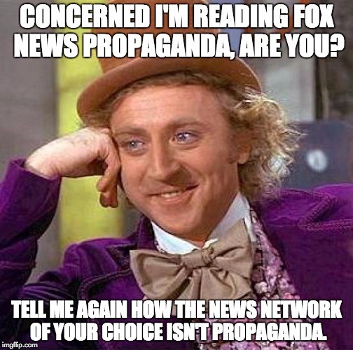 Creepy Condescending Wonka Meme | CONCERNED I'M READING FOX NEWS PROPAGANDA, ARE YOU? TELL ME AGAIN HOW THE NEWS NETWORK OF YOUR CHOICE ISN'T PROPAGANDA. | image tagged in memes,creepy condescending wonka | made w/ Imgflip meme maker