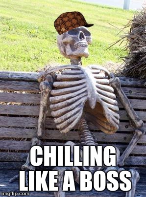Waiting Skeleton Meme | CHILLING LIKE A BOSS | image tagged in memes,waiting skeleton,scumbag | made w/ Imgflip meme maker
