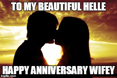 Kissing |  TO MY BEAUTIFUL HELLE; HAPPY ANNIVERSARY WIFEY | image tagged in kissing | made w/ Imgflip meme maker