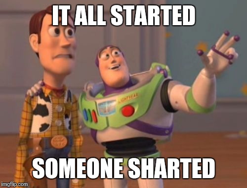 X, X Everywhere Meme | IT ALL STARTED SOMEONE SHARTED | image tagged in memes,x x everywhere | made w/ Imgflip meme maker