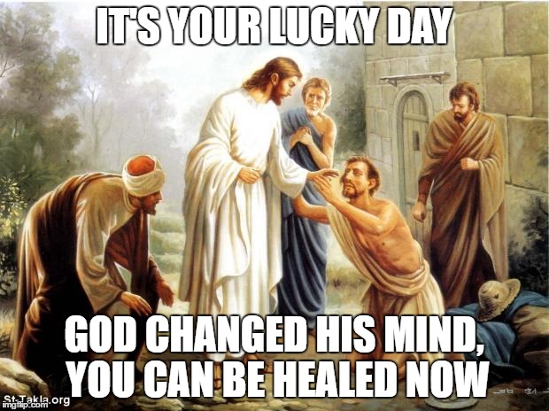 jesus | IT'S YOUR LUCKY DAY; GOD CHANGED HIS MIND, YOU CAN BE HEALED NOW | image tagged in jesus | made w/ Imgflip meme maker