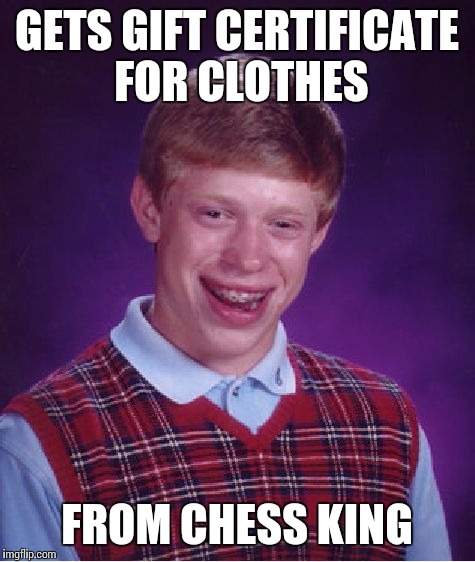 Bad Luck Brian Meme | GETS GIFT CERTIFICATE FOR CLOTHES; FROM CHESS KING | image tagged in memes,bad luck brian | made w/ Imgflip meme maker
