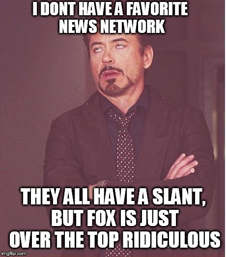 Face You Make Robert Downey Jr Meme | I DONT HAVE A FAVORITE NEWS NETWORK THEY ALL HAVE A SLANT, BUT FOX IS JUST OVER THE TOP RIDICULOUS | image tagged in memes,face you make robert downey jr | made w/ Imgflip meme maker