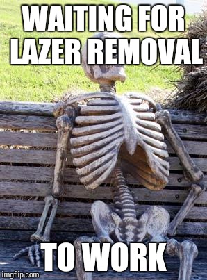 Waiting Skeleton Meme | WAITING FOR LAZER REMOVAL TO WORK | image tagged in memes,waiting skeleton | made w/ Imgflip meme maker