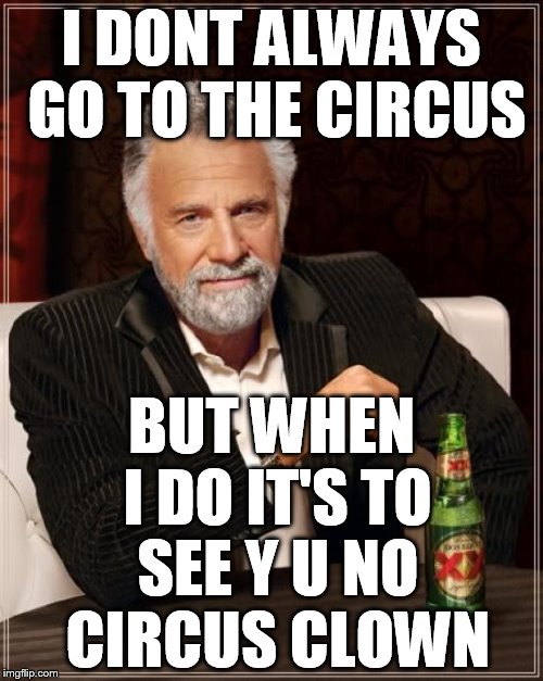 The Most Interesting Man In The World Meme | I DONT ALWAYS GO TO THE CIRCUS BUT WHEN I DO IT'S TO SEE Y U NO CIRCUS CLOWN | image tagged in memes,the most interesting man in the world | made w/ Imgflip meme maker