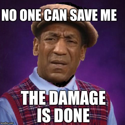 NO ONE CAN SAVE ME THE DAMAGE IS DONE | image tagged in bad luckbill | made w/ Imgflip meme maker
